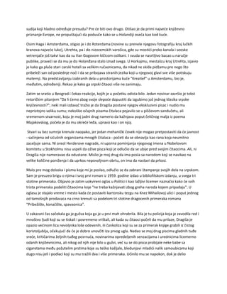 sudija koji hladno određuje presudu? Pre će biti ovo drugo. Otišao je da primi najveće književno
priznanje Evrope, ne propuštajući da podvuče kako se u Holandiji oseća kao kod kuće.
Osim Haga i Amsterdama, stigao je i do Roterdama (novine su prenele njegovu fotografiju kraj lučkih
kranova najveće luke), Utrehta, pa i do nizozemskih varošica, gde su mostići preko kanala i seoske
vetrenjače još takvi kao da su Van Gogovom kičicom oslikani. I svuda se nasrtljivo bacao u naručje
publike, praveći se da mu je do Holanđana stalo iznad svega. U Horkajmu, mestašcu kraj Utrehta, izjavio
je kako ga plaše stari carski hoteli sa velikim ručaonicama, da nikad ne skida pidžamu pre nego što
pribeleži san od poslednje noći i da se pribojava stranih jezika koji u njegovoj glavi sve više potiskuju
maternji. Na predstavljanju izabranih dela u prostorijama kuće "Kreatief" u Amsterdamu, bio je,
međutim, određeniji. Rekao je kako ga srpski čitaoci više ne zanimaju.
Zatim se vratio u Beograd i čekao reakcije, kojih je u početku odista bilo. Jedan novinar završio je tekst
retoričkim pitanjem "Da li ćemo zbog svoje slepoće dopustiti da izgubimo još jednog klasika srpske
književnosti?"; neki mali izdavač tražio je da Dragiša postane njegov ekskluzivni pisac i nudio mu
nepristojno veliku sumu; nekoliko očajnih pisama čitalaca pojavilo se u piščevom sandučetu, ali
vremenom stvarnost, koju je moj jadni drug namerio da kažnjava poput čeličnog malja iz poema
Majakovskog, počela je da mu okreće leđa, upravo kao i on njoj.
Stvari su bez sumnje krenule naopako, jer jedan mehanički čovek nije mogao pretpostaviti da će javnost
- sačinjena od sićušnih organizama mnogih čitalaca - početi da se obnavlja kao rana koja neumitno
zaceljuje sama. Ni oreol Herderove nagrade, ni uporna pominjanja njegovog imena u Nobelovom
komitetu u Stokholmu nisu uspeli da ožive pisca koji je odlučio da se ubije pred svojim čitaocima. Ali, ni
Dragiša nije nameravao da odustane. Mislio je moj drug da ima posla sa narodom koji se navikao na
velike količine poniženja i da uprkos nepovoljnom obrtu, on ima da nastavi da prkosi.
Malo pre mog dolaska i pisma koje mi je poslao, odlučio se da zabrani štampanje svojih dela na srpskom.
Sam je preuzeo brigu o njima i svoj prvi roman iz 1959. godine izdao u bibliofilskom izdanju, u svega tri
stotine primeraka. Objavio je zatim uokvireni oglas u Politici i kao lažljivi licemer naznačio kako će svih
trista primeraka podeliti čitaocima koje "ne treba kažnjavati zbog greha naroda kojem pripadaju". U
oglasu je stajalo vreme i mesto kada će postaviti kartonsku tezgu na Knez Mihailovoj ulici i poput jednog
od tamošnjih prodavaca na crno krenuti sa podelom tri stotine dragocenih primeraka romana
"Pribežište, konačište, spavaonica".
U zakazani čas sačekala ga je gužva koja ga je u prvi mah ohrabrila. Bila je tu policija koja je zavodila red i
mnoštvo ljudi koji su se tiskali i povremeno vrištali, ali kada su čitaoci počeli da mu prilaze, Dragiša je
opazio većinom lica nevoljnika loše odevenih, ili čankoliza koji su se za primerak knjige grabili iz čistog
koristoljublja, očekujući da će je dobro unovčiti iza prvog ugla. Nadao se moj drug piscima gladnih tuđe
sreće, kritičarima željnih tuđeg posrnuća, novinarima opredeljenih senzacijama i urednicima licemerno
odanih književnicima, ali nikog od njih nije bilo u gužvi, već su se do pisca probijale neke babe sa
cigaretama među požutelim prstima koje su teško kašljale, bledunjavi mladići nalik samoubicama koji
dugo nisu jeli i podlaci koji su mu tražili dva i više primeraka. Učinilo mu se napokon, dok je delio
 