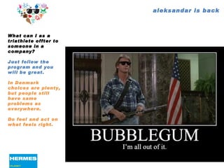 aleksandar is back What can I as a triathlete offter to someone in a company? Just follow the program and you will be great. In Denmark choices are plenty, but people still have same problems as everywhere. Do feel and act on what feels right. 