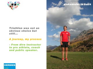 aleksandar is back Triathlon was not an obvious choice but still... A journey, my process - From dive instructor to pro athlete, coach and public speaker. 