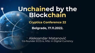 Unchained by the
Blockchain
Cryptica Conference 22
Belgrade, 17.11.2022.
Aleksandar Matanović
Co-founder ECD.rs, MSc in Digital Currency
 
