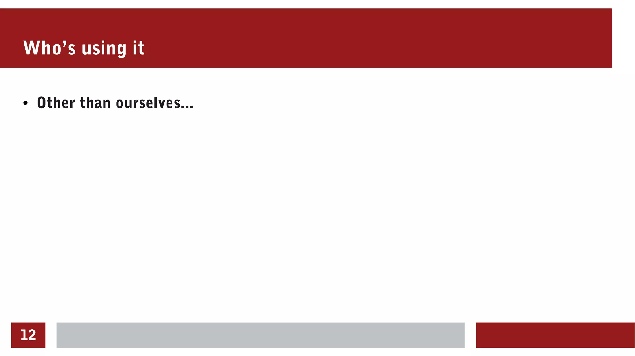 12
Who’s using it
● Other than ourselves...
 