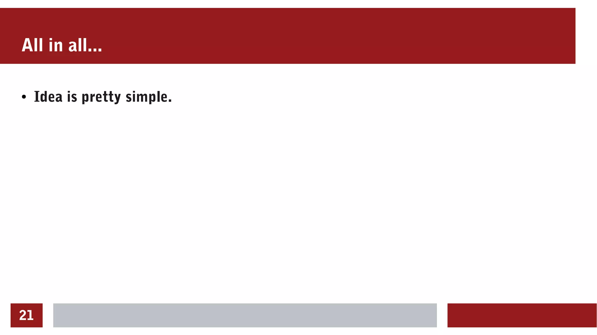 21
All in all...
● Idea is pretty simple.
 