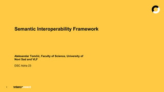 Semantic Interoperability Framework
DSC Adria 23
Aleksandar Tomčić, Faculty of Science, University of
Novi Sad and VLF
1
 