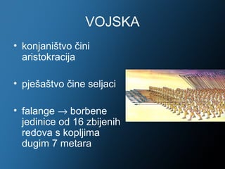 VOJSKA
• konjaništvo čini
  aristokracija

• pješaštvo čine seljaci

• falange → borbene
  jedinice od 16 zbijenih
  redova s kopljima
  dugim 7 metara
 