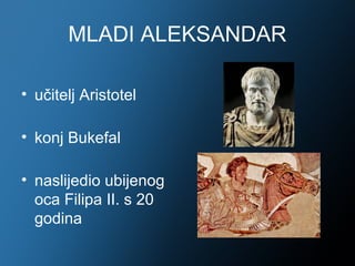 MLADI ALEKSANDAR

• učitelj Aristotel

• konj Bukefal

• naslijedio ubijenog
  oca Filipa II. s 20
  godina
 