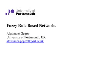 Fuzzy Rule Based Networks
Alexander Gegov
University of Portsmouth, UK
alexander.gegov@port.ac.uk
 