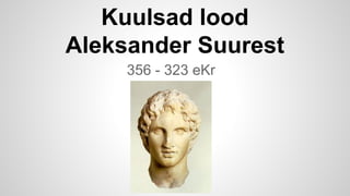 Kuulsad lood
Aleksander Suurest
356 - 323 eKr
 