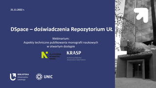 21.11.2022 r.
DSpace – doświadczenia Repozytorium UŁ
Webinarium:
Aspekty techniczne publikowania monografii naukowych
w otwartym dostępie
 
