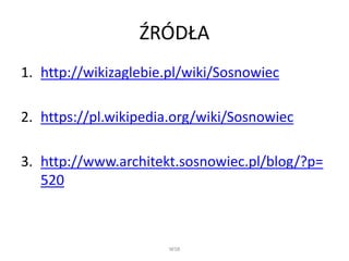 ŹRÓDŁA
1. http://wikizaglebie.pl/wiki/Sosnowiec
2. https://pl.wikipedia.org/wiki/Sosnowiec
3. http://www.architekt.sosnowiec.pl/blog/?p=
520
WSB
 