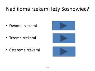 Nad iloma rzekami leży Sosnowiec?
• Dwoma rzekami
• Trzema rzekami
• Czterema rzekami
WSB
 