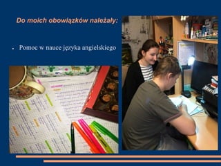 Do moich obowiązków należały:
● Pomoc w nauce języka angielskiego
 