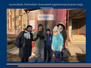 wycieczkach, festiwalach i koncertach organizowanych przez moją
organizację.
 