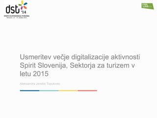 Usmeritev večje digitalizacije aktivnosti Spirit Slovenija, Sektorja za turizem v letu 2015 
Aleksandra Jerebic Topolovec  