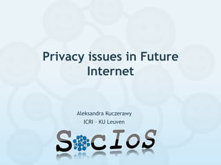 Privacy issues in Future
        Internet


      Aleksandra Kuczerawy
        ICRI – KU Leuven
 