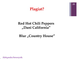 Aleksandra Sewerynik
28
Red Hot Chili Peppers
„Dani California”
Blur „Country House”
Plagiat?
 