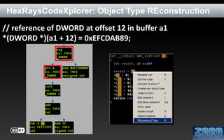 HexRaysCodeXplorer: Object Type REconstruction
// reference of DWORD at offset 12 in buffer a1
*(DWORD *)(a1 + 12) = 0xEFCDAB89;

 
