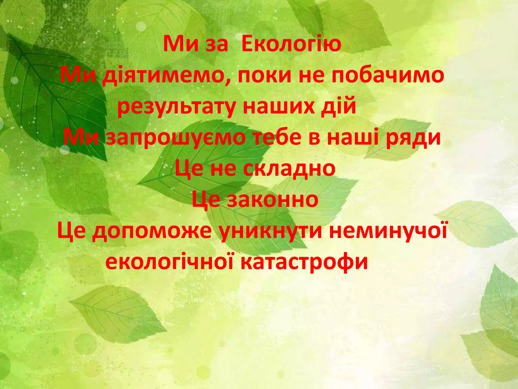 Ми за Екологію
Ми діятимемо, поки не побачимо
результату наших дій
Ми запрошуємо тебе в наші ряди
Це не складно
Це законно
Це допоможе уникнути неминучої
екологічної катастрофи
 
