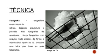 Fotografia – fotografava
essencialmente retrato, desporto,
arquitetura e paradas. Nas
fotografias de arquitetura , tirava
fotografias com ângulos muito
picados de forma a impressionar
quem as via. Utilizava uma leica
para fazer as suas fotografias.
Angle de Tir
 