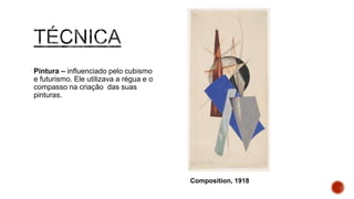 Pintura – influenciado pelo cubismo
e futurismo. Ele utilizava a régua e
o compasso na criação das suas
pinturas.
Composition, 1918
 