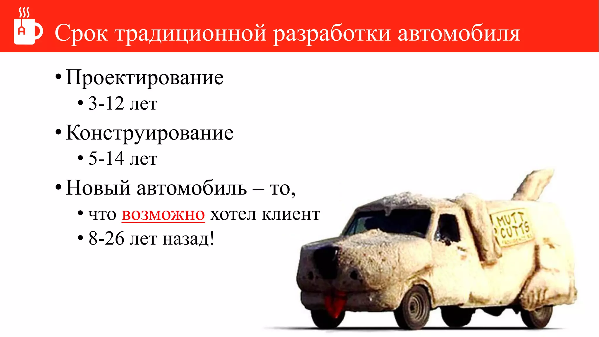 Срок традиционной разработки автомобиля
•Проектирование
• 3-12 лет
•Конструирование
• 5-14 лет
•Новый автомобиль – то,
• что возможно хотел клиент
• 8-26 лет назад!
 