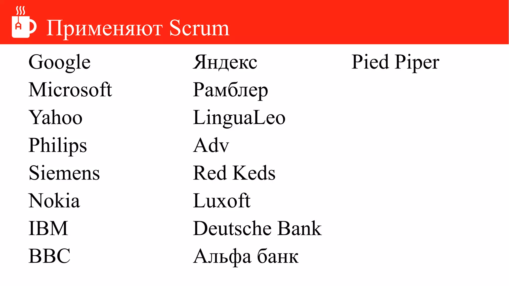 Применяют Scrum
Google
Microsoft
Yahoo
Philips
Siemens
Nokia
IBM
BBC
Яндекс
Рамблер
LinguaLeo
Adv
Red Keds
Luxoft
Deutsche Bank
Альфа банк
Pied Piper
 