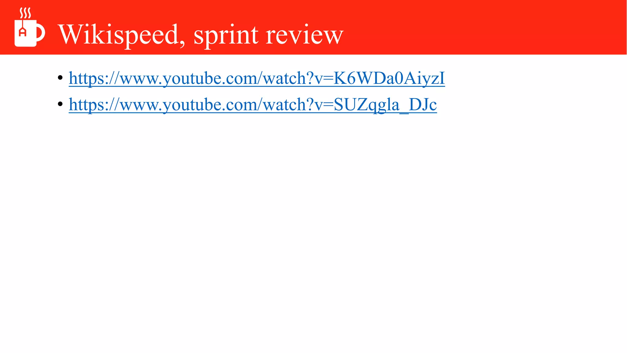 Wikispeed, sprint review
• https://www.youtube.com/watch?v=K6WDa0AiyzI
• https://www.youtube.com/watch?v=SUZqgla_DJc
 