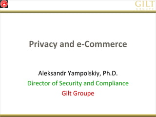 Privacy and e-Commerce Aleksandr Yampolskiy, Ph.D. Director of Security and Compliance Gilt Groupe 