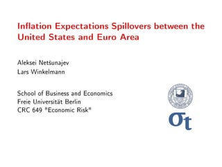 Ination Expectations Spillovers between the
United States and Euro Area
Aleksei Net²unajev
Lars Winkelmann
School of Business and Economics
Freie Universität Berlin
CRC 649 Economic Risk
 