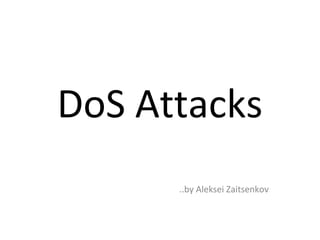 DoS Attacks
..by Aleksei Zaitsenkov
 
