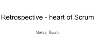 Retrospective - heart of Scrum
Aleksej Šipulia
 