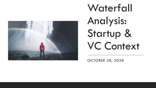 Waterfall
Analysis:
Startup &
VC Context
OCTOBER 28, 2020
 