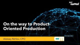 On the way to Product-
Oriented Production
Aleksey Rehlov, CPO
 