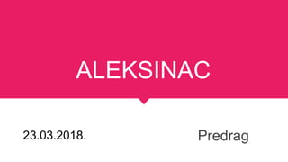 ALEKSINAC
Predrag23.03.2018.
 