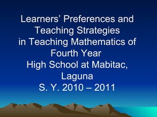 Learners’ Preferences and Teaching Strategies in Teaching Mathematics of Fourth Year  High School at Mabitac, Laguna S. Y. 2010 – 2011 