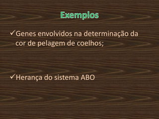 Genes envolvidos na determinação da
 cor de pelagem de coelhos;



Herança do sistema ABO
 