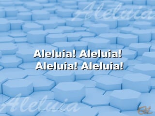 Aleluia! Aleluia!
Aleluia! Aleluia!
 