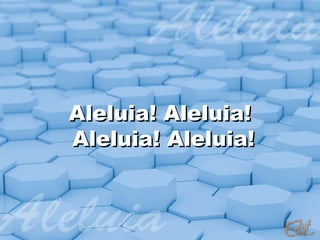 Aleluia! Aleluia!
Aleluia! Aleluia!
 