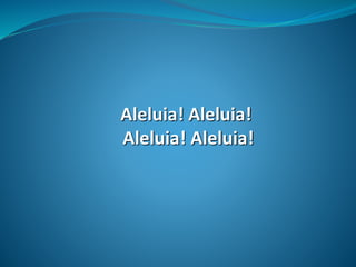 Aleluia! Aleluia!
Aleluia! Aleluia!
 