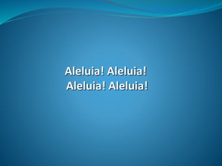 Aleluia! Aleluia!
Aleluia! Aleluia!
 