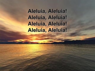 Aleluia, Aleluia!Aleluia, Aleluia!
Aleluia, Aleluia!Aleluia, Aleluia!
Aleluia, Aleluia!Aleluia, Aleluia!
Aleluia, Aleluia!Aleluia, Aleluia!
 