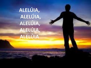ALELÚIA,
ALELÚIA,
ALELÚIA,
ALELÚIA,
ALELÚIA
 