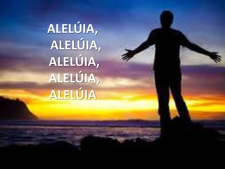 ALELÚIA,
ALELÚIA,
ALELÚIA,
ALELÚIA,
ALELÚIA
 