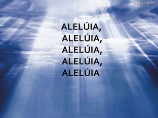 ALELÚIA,
ALELÚIA,
ALELÚIA,
ALELÚIA,
ALELÚIA
 