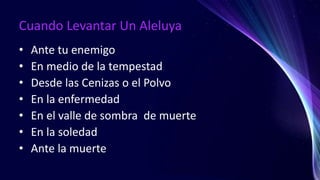 Cuando Levantar Un Aleluya
• Ante tu enemigo
• En medio de la tempestad
• Desde las Cenizas o el Polvo
• En la enfermedad
• En el valle de sombra de muerte
• En la soledad
• Ante la muerte
 