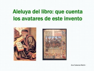 Aleluya del libro: que cuenta
los avatares de este invento
Ana Cabanes Martín
 