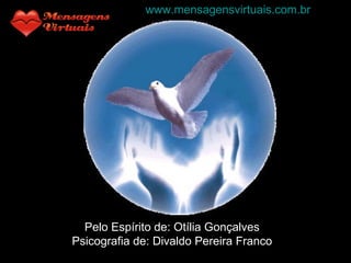 Pelo Espírito de: Otília Gonçalves Psicografia de: Divaldo Pereira Franco www.mensagensvirtuais.com.br 