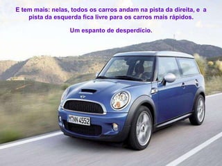 E tem mais: nelas, todos os carros andam na pista da direita, e a
    pista da esquerda fica livre para os carros mais rápidos.

                  Um espanto de desperdício.
 