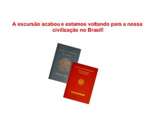 A excursão acabou e estamos voltando para a nossa  civilização no Brasil! 