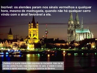 Incrível: os alemães param nos sinais vermelhos a qualquer hora, mesmo de madrugada, quando não há qualquer carro vindo com o sinal favorável a ele. 