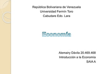 República Bolivariana de Venezuela 
Universidad Fermín Toro 
Cabudare Edo. Lara 
Alemairy Dávila 20.469.468 
Introducción a la Economía 
SAIA A 
 